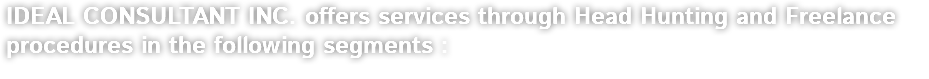 IDEAL CONSULTANT INC. offers services through Head Hunting and Freelance procedures in the following segments :