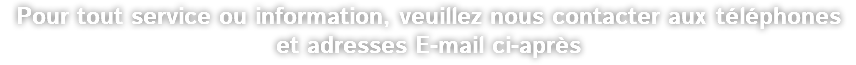 Pour tout service ou information, veuillez nous contacter aux téléphones et adresses E-mail ci-après